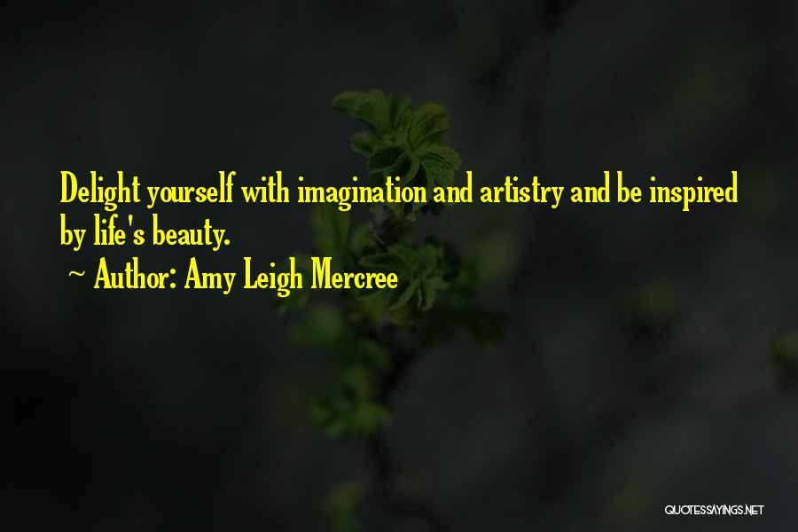 Amy Leigh Mercree Quotes: Delight Yourself With Imagination And Artistry And Be Inspired By Life's Beauty.