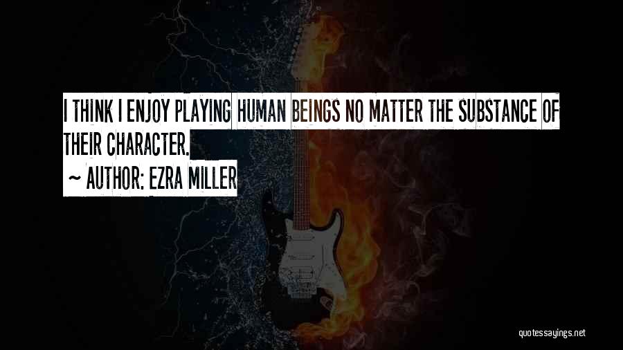 Ezra Miller Quotes: I Think I Enjoy Playing Human Beings No Matter The Substance Of Their Character.