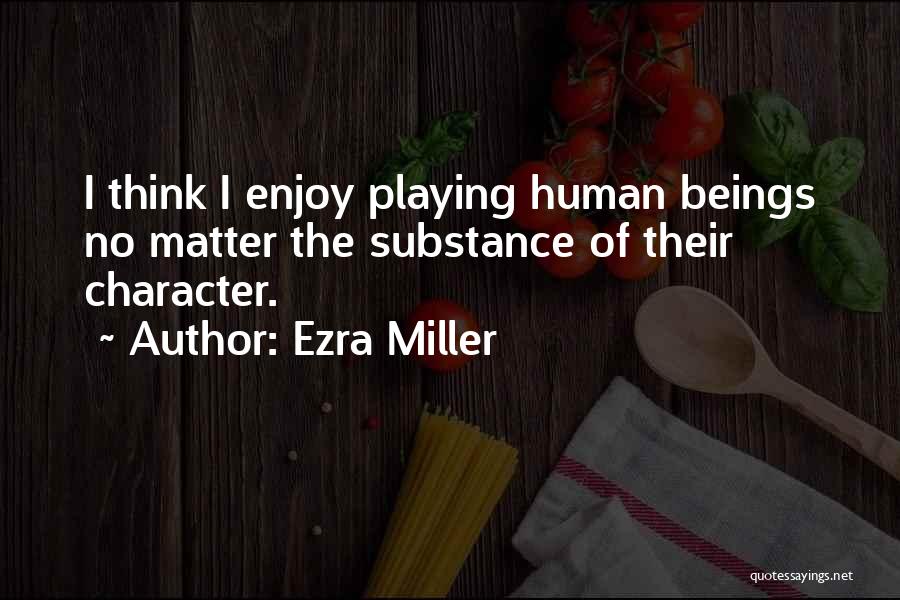 Ezra Miller Quotes: I Think I Enjoy Playing Human Beings No Matter The Substance Of Their Character.