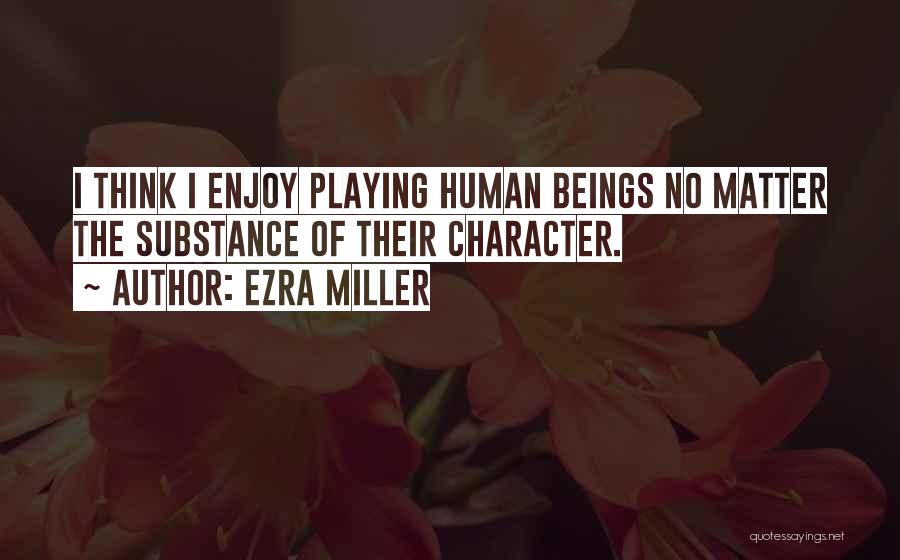 Ezra Miller Quotes: I Think I Enjoy Playing Human Beings No Matter The Substance Of Their Character.