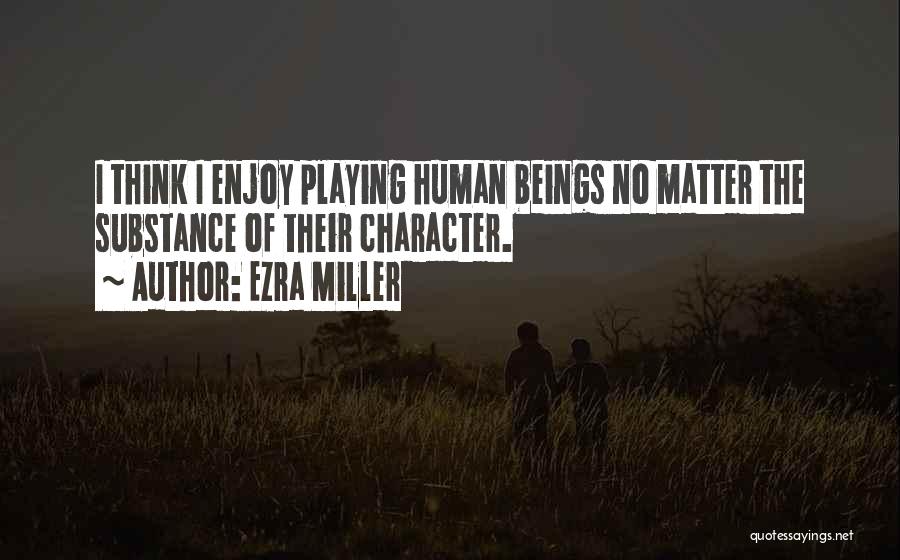 Ezra Miller Quotes: I Think I Enjoy Playing Human Beings No Matter The Substance Of Their Character.