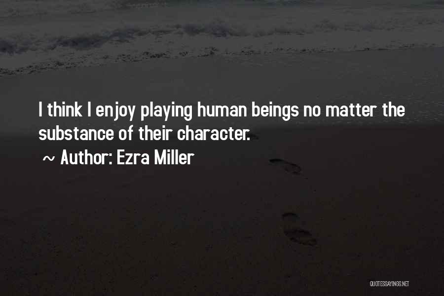 Ezra Miller Quotes: I Think I Enjoy Playing Human Beings No Matter The Substance Of Their Character.
