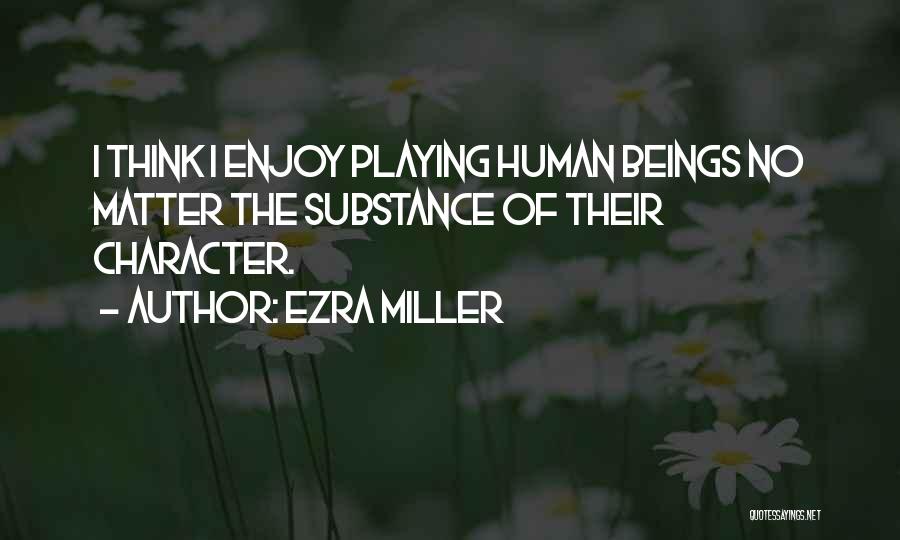 Ezra Miller Quotes: I Think I Enjoy Playing Human Beings No Matter The Substance Of Their Character.