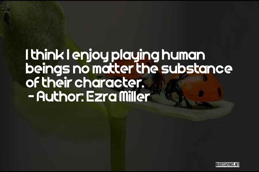 Ezra Miller Quotes: I Think I Enjoy Playing Human Beings No Matter The Substance Of Their Character.