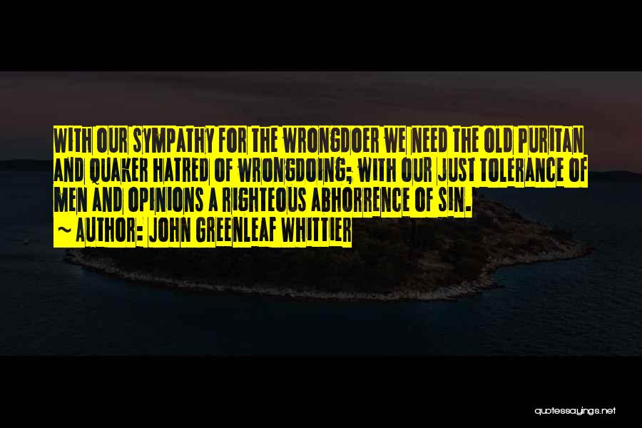 John Greenleaf Whittier Quotes: With Our Sympathy For The Wrongdoer We Need The Old Puritan And Quaker Hatred Of Wrongdoing; With Our Just Tolerance