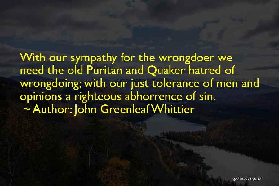 John Greenleaf Whittier Quotes: With Our Sympathy For The Wrongdoer We Need The Old Puritan And Quaker Hatred Of Wrongdoing; With Our Just Tolerance