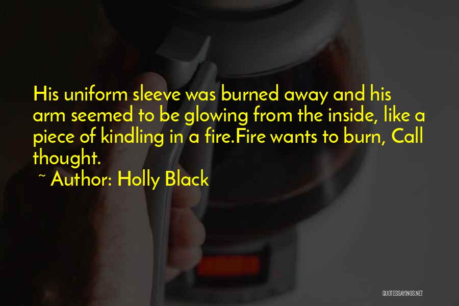Holly Black Quotes: His Uniform Sleeve Was Burned Away And His Arm Seemed To Be Glowing From The Inside, Like A Piece Of