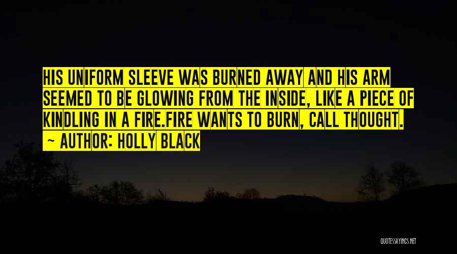 Holly Black Quotes: His Uniform Sleeve Was Burned Away And His Arm Seemed To Be Glowing From The Inside, Like A Piece Of