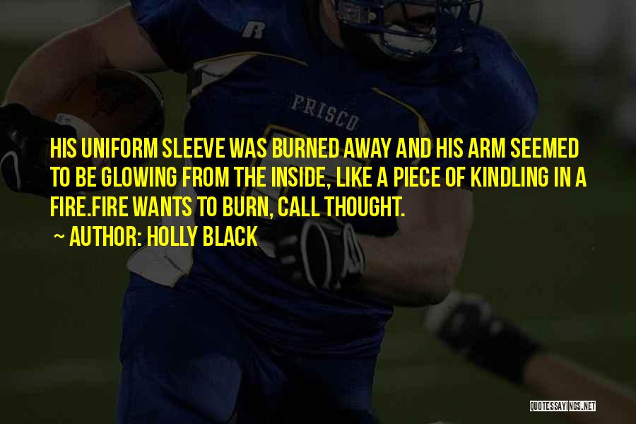 Holly Black Quotes: His Uniform Sleeve Was Burned Away And His Arm Seemed To Be Glowing From The Inside, Like A Piece Of