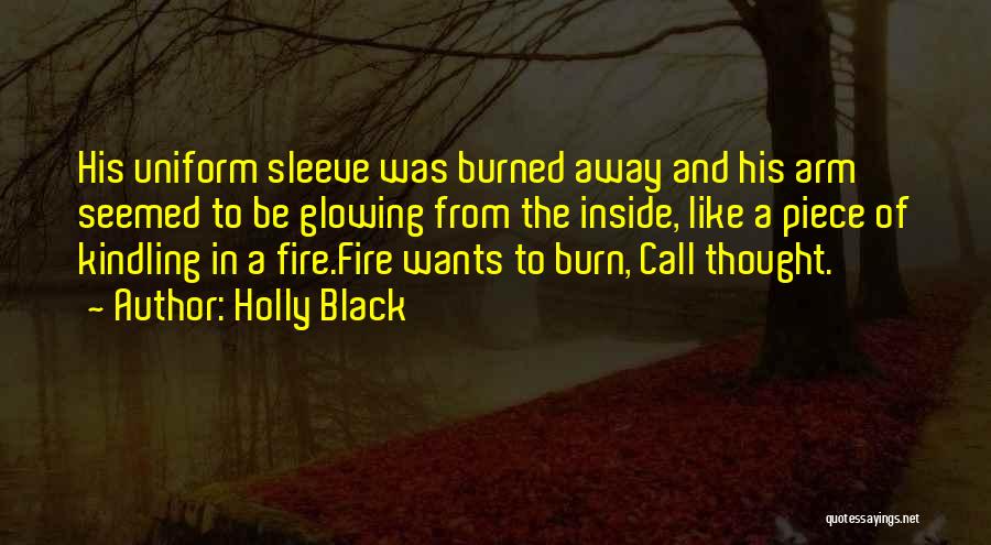 Holly Black Quotes: His Uniform Sleeve Was Burned Away And His Arm Seemed To Be Glowing From The Inside, Like A Piece Of