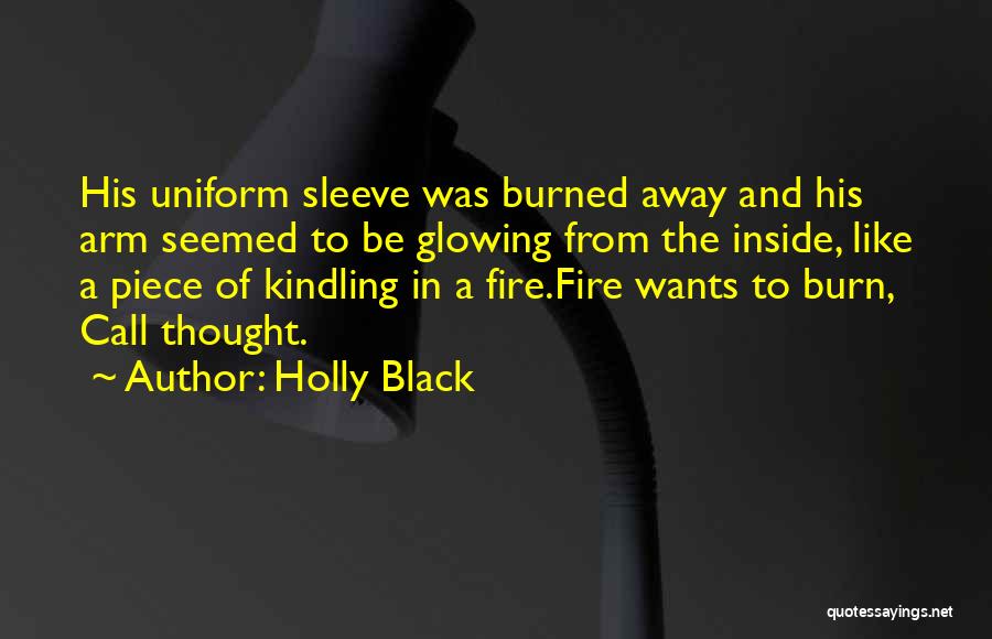 Holly Black Quotes: His Uniform Sleeve Was Burned Away And His Arm Seemed To Be Glowing From The Inside, Like A Piece Of