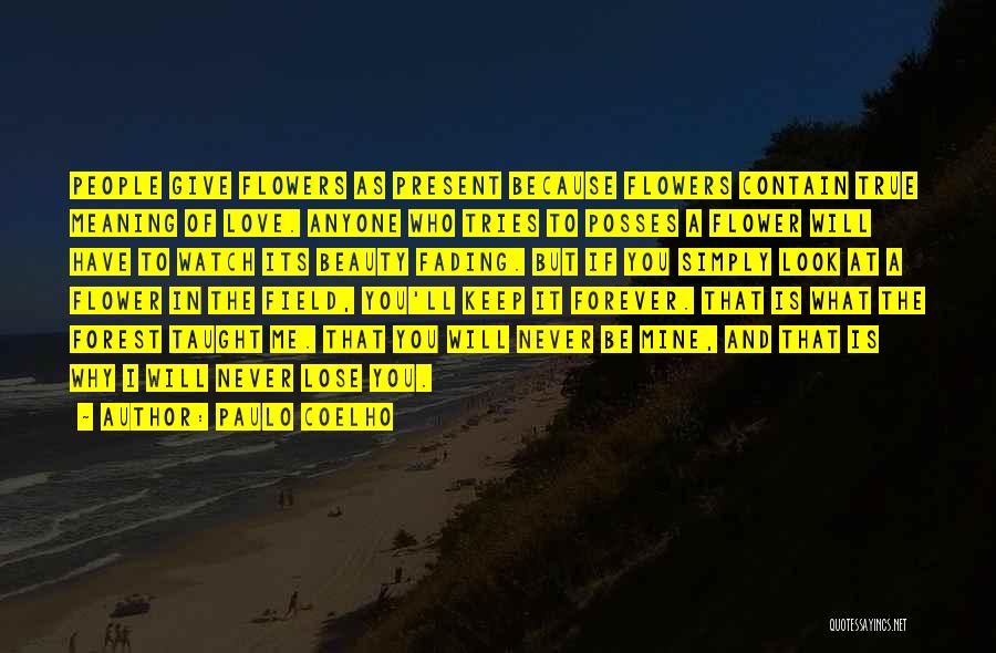 Paulo Coelho Quotes: People Give Flowers As Present Because Flowers Contain True Meaning Of Love. Anyone Who Tries To Posses A Flower Will