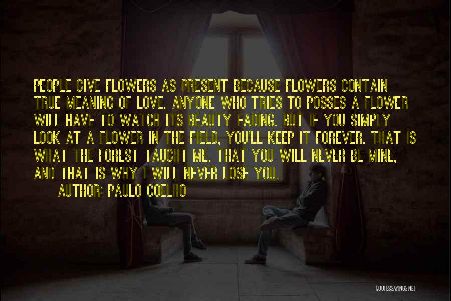 Paulo Coelho Quotes: People Give Flowers As Present Because Flowers Contain True Meaning Of Love. Anyone Who Tries To Posses A Flower Will