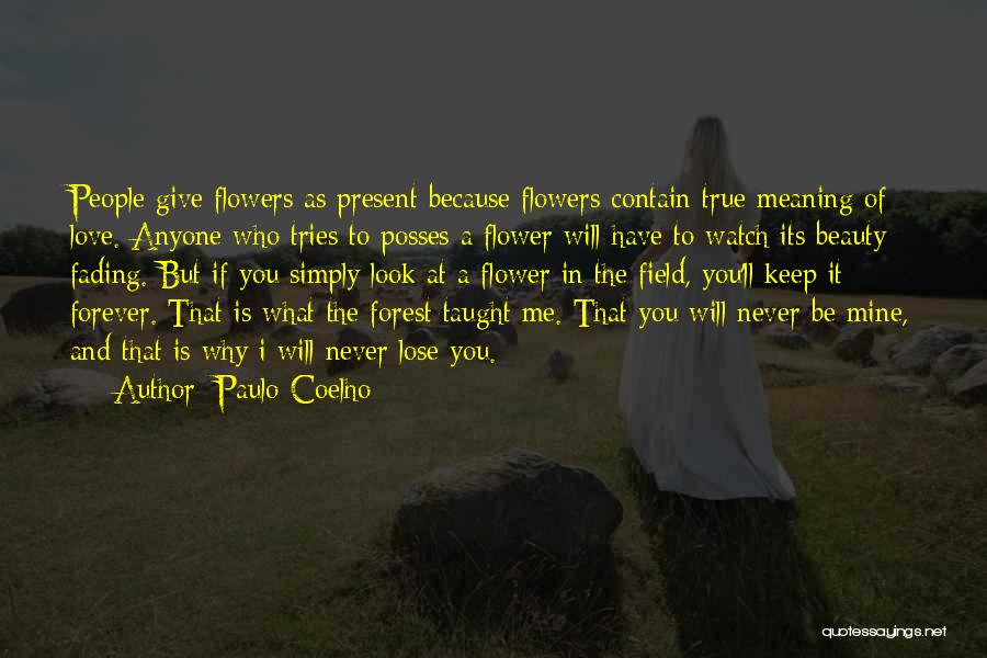 Paulo Coelho Quotes: People Give Flowers As Present Because Flowers Contain True Meaning Of Love. Anyone Who Tries To Posses A Flower Will