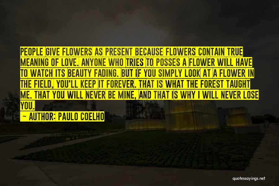 Paulo Coelho Quotes: People Give Flowers As Present Because Flowers Contain True Meaning Of Love. Anyone Who Tries To Posses A Flower Will