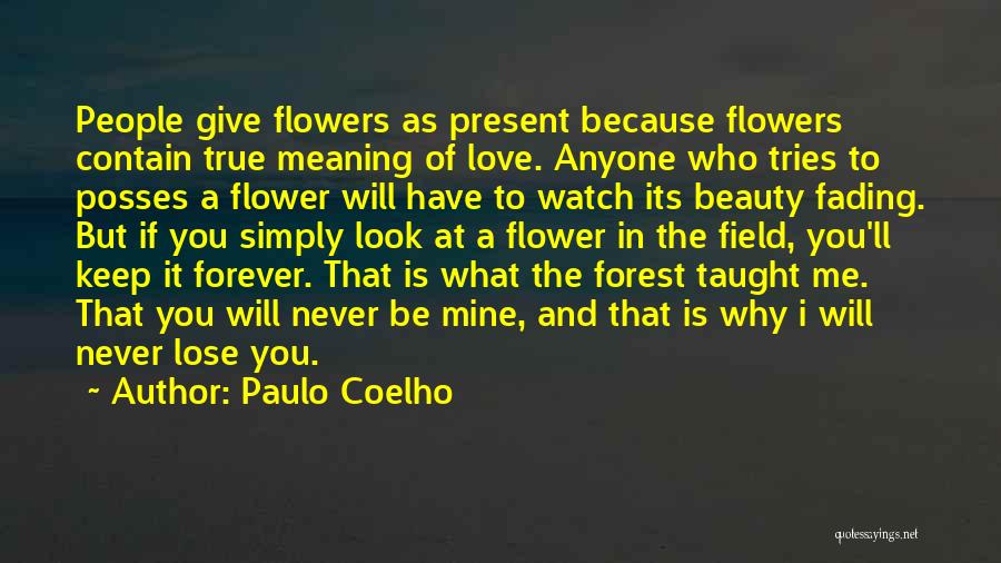 Paulo Coelho Quotes: People Give Flowers As Present Because Flowers Contain True Meaning Of Love. Anyone Who Tries To Posses A Flower Will