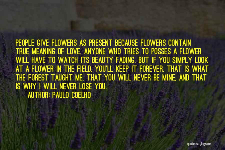 Paulo Coelho Quotes: People Give Flowers As Present Because Flowers Contain True Meaning Of Love. Anyone Who Tries To Posses A Flower Will