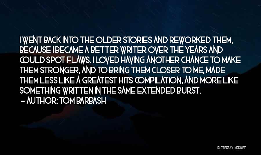 Tom Barbash Quotes: I Went Back Into The Older Stories And Reworked Them, Because I Became A Better Writer Over The Years And