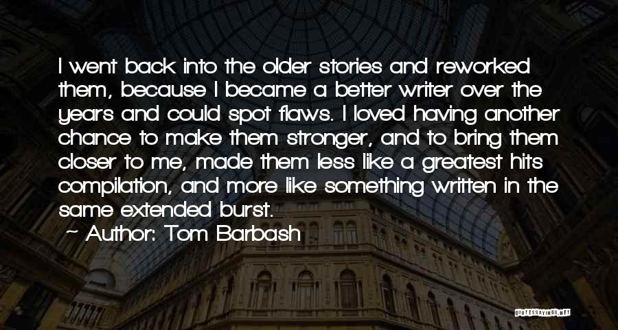 Tom Barbash Quotes: I Went Back Into The Older Stories And Reworked Them, Because I Became A Better Writer Over The Years And