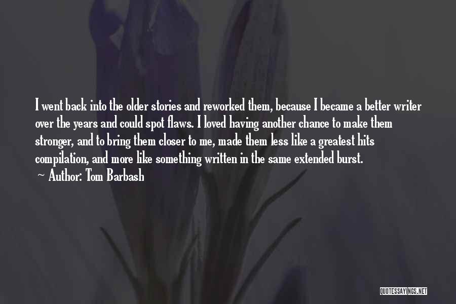 Tom Barbash Quotes: I Went Back Into The Older Stories And Reworked Them, Because I Became A Better Writer Over The Years And
