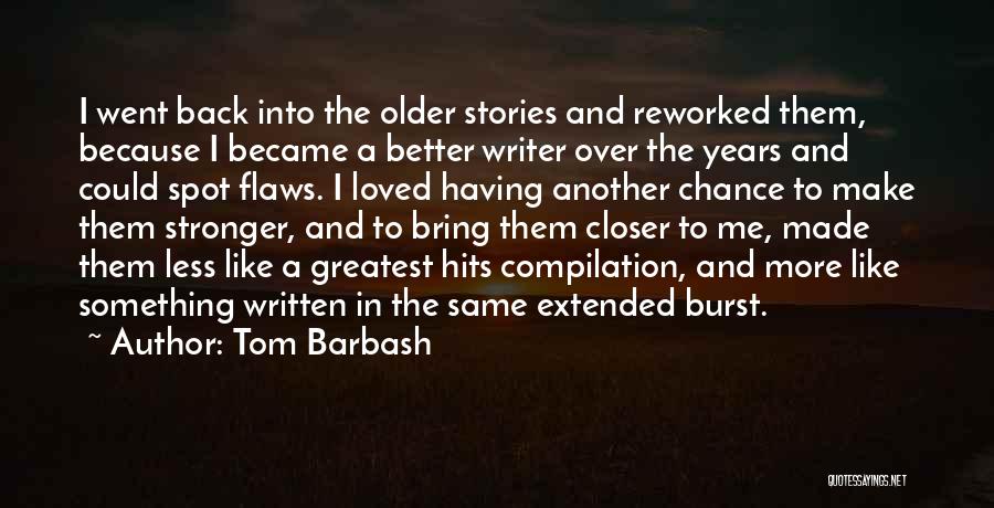 Tom Barbash Quotes: I Went Back Into The Older Stories And Reworked Them, Because I Became A Better Writer Over The Years And