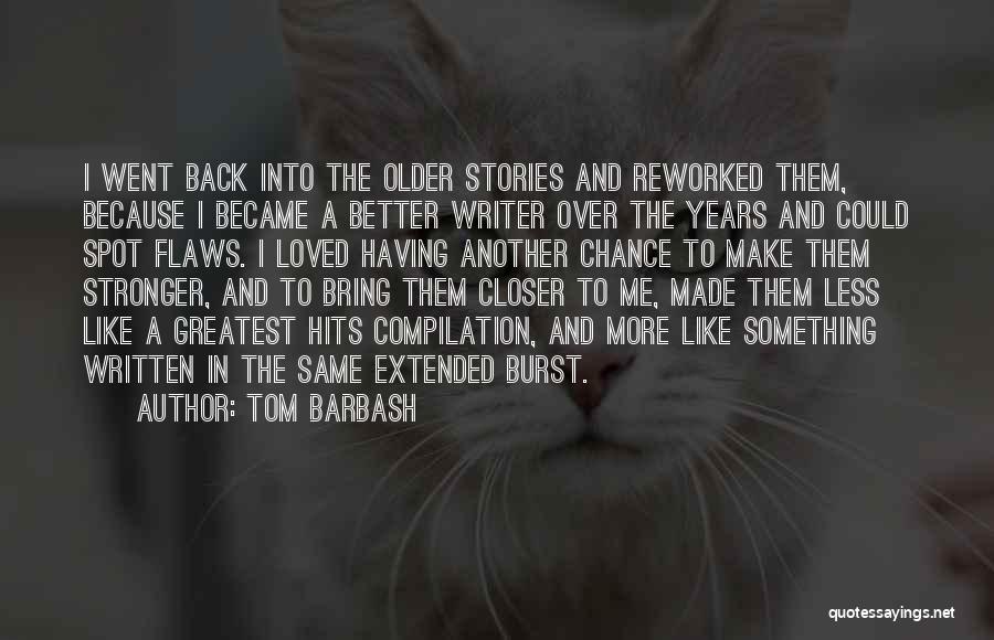 Tom Barbash Quotes: I Went Back Into The Older Stories And Reworked Them, Because I Became A Better Writer Over The Years And