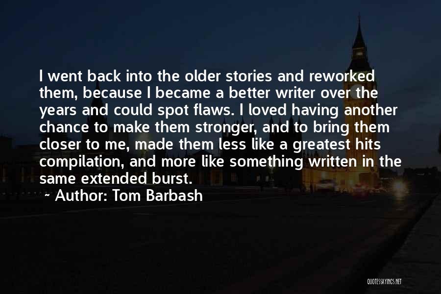Tom Barbash Quotes: I Went Back Into The Older Stories And Reworked Them, Because I Became A Better Writer Over The Years And