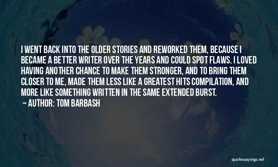 Tom Barbash Quotes: I Went Back Into The Older Stories And Reworked Them, Because I Became A Better Writer Over The Years And