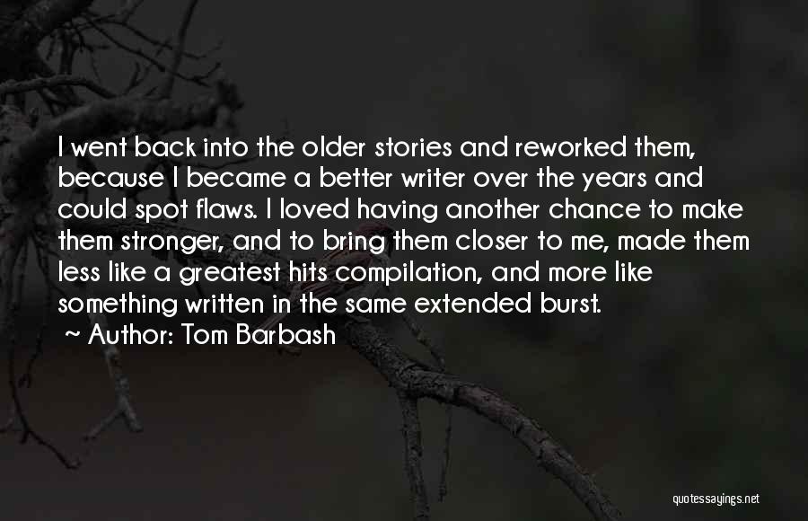 Tom Barbash Quotes: I Went Back Into The Older Stories And Reworked Them, Because I Became A Better Writer Over The Years And