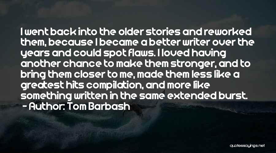 Tom Barbash Quotes: I Went Back Into The Older Stories And Reworked Them, Because I Became A Better Writer Over The Years And