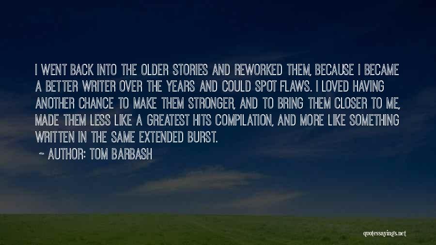 Tom Barbash Quotes: I Went Back Into The Older Stories And Reworked Them, Because I Became A Better Writer Over The Years And