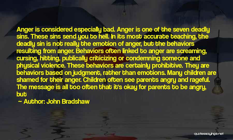 John Bradshaw Quotes: Anger Is Considered Especially Bad. Anger Is One Of The Seven Deadly Sins. These Sins Send You To Hell. In