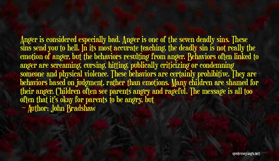 John Bradshaw Quotes: Anger Is Considered Especially Bad. Anger Is One Of The Seven Deadly Sins. These Sins Send You To Hell. In