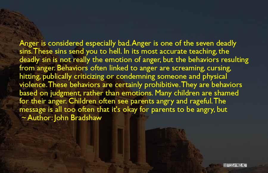 John Bradshaw Quotes: Anger Is Considered Especially Bad. Anger Is One Of The Seven Deadly Sins. These Sins Send You To Hell. In