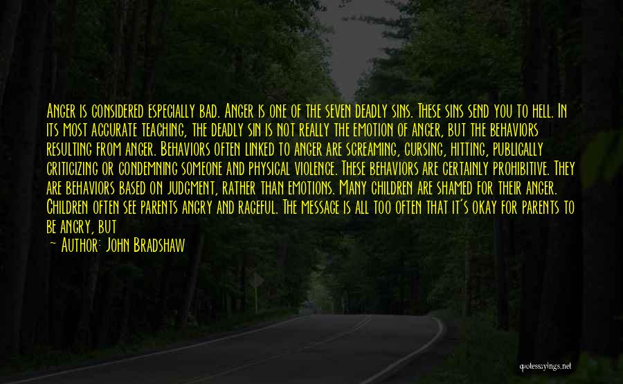 John Bradshaw Quotes: Anger Is Considered Especially Bad. Anger Is One Of The Seven Deadly Sins. These Sins Send You To Hell. In