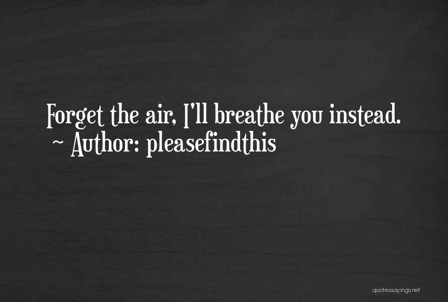 Pleasefindthis Quotes: Forget The Air, I'll Breathe You Instead.