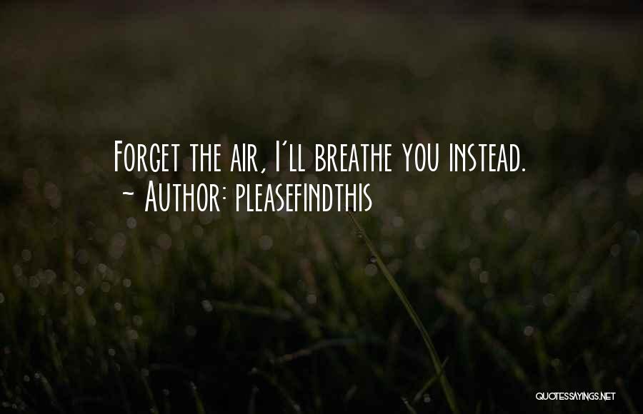 Pleasefindthis Quotes: Forget The Air, I'll Breathe You Instead.