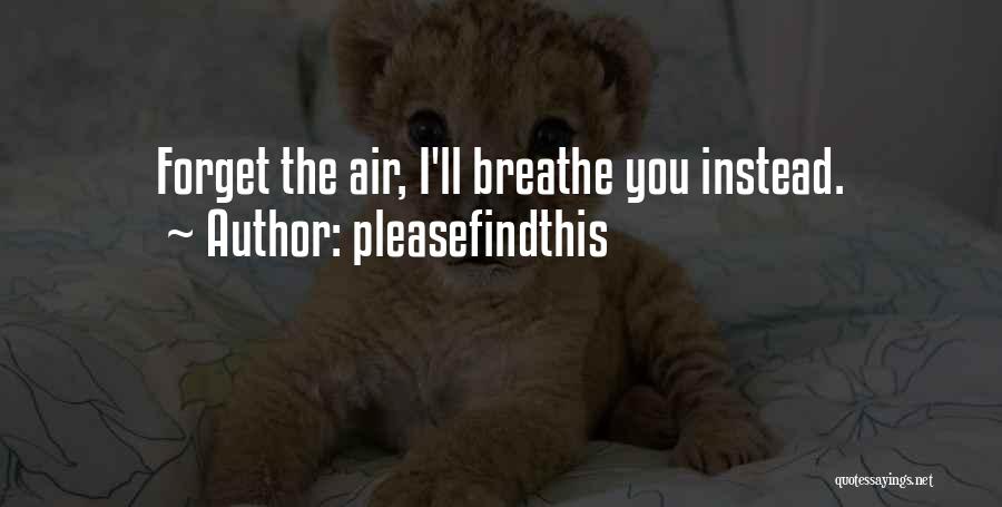 Pleasefindthis Quotes: Forget The Air, I'll Breathe You Instead.