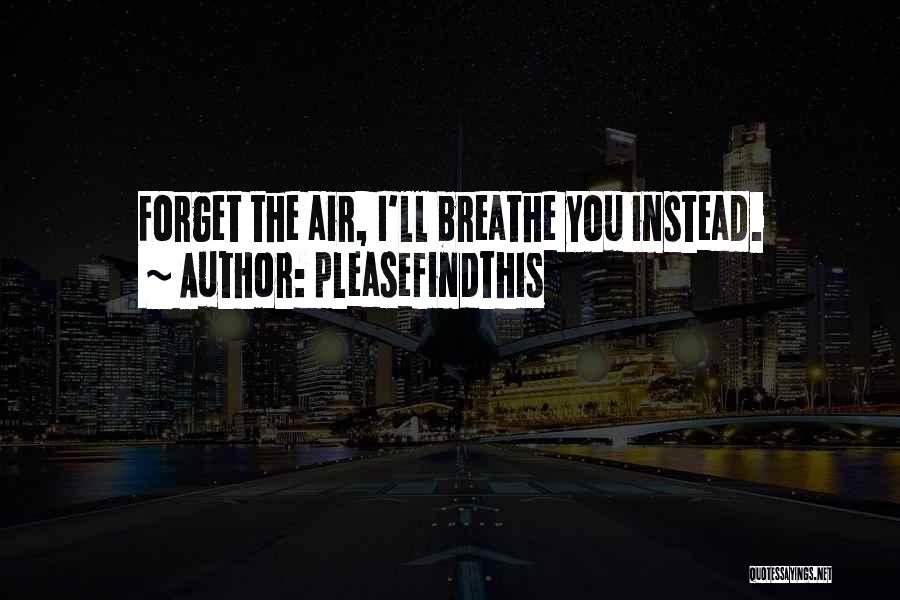 Pleasefindthis Quotes: Forget The Air, I'll Breathe You Instead.