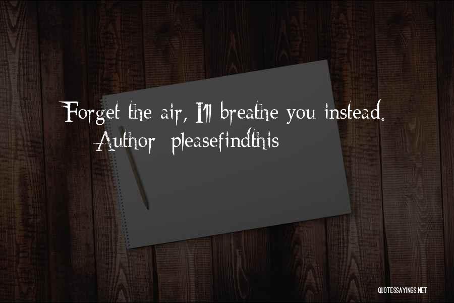 Pleasefindthis Quotes: Forget The Air, I'll Breathe You Instead.