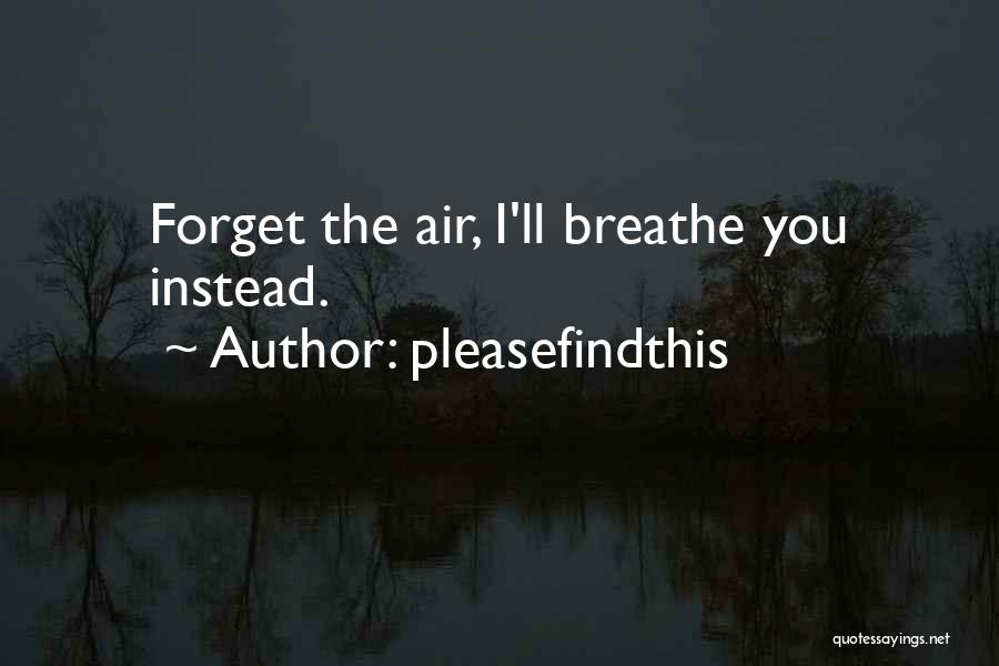 Pleasefindthis Quotes: Forget The Air, I'll Breathe You Instead.