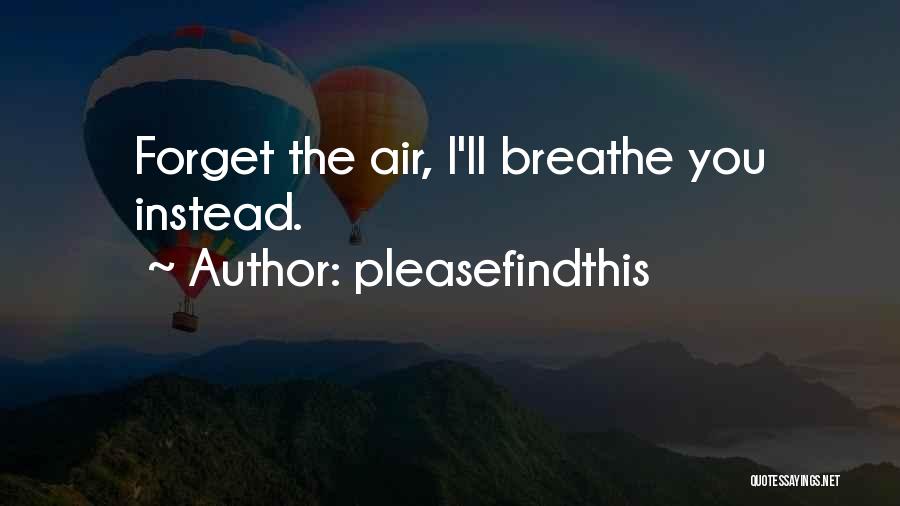 Pleasefindthis Quotes: Forget The Air, I'll Breathe You Instead.