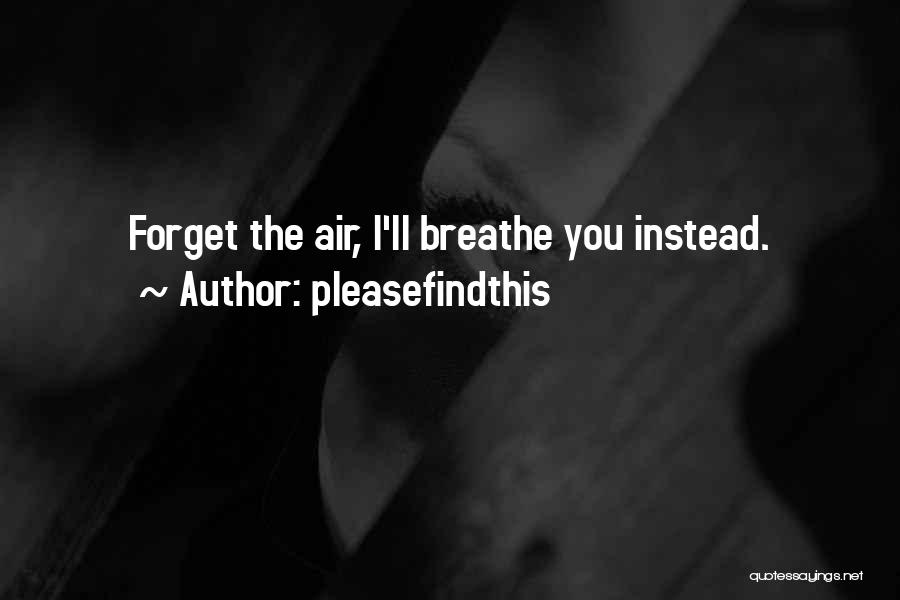 Pleasefindthis Quotes: Forget The Air, I'll Breathe You Instead.