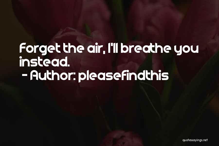 Pleasefindthis Quotes: Forget The Air, I'll Breathe You Instead.