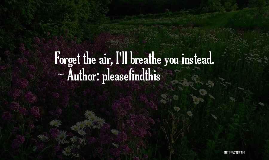 Pleasefindthis Quotes: Forget The Air, I'll Breathe You Instead.