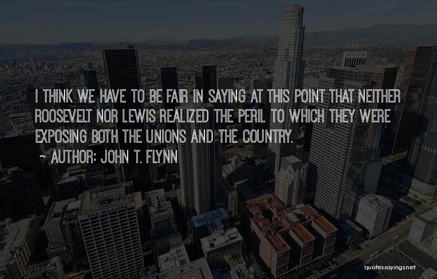 John T. Flynn Quotes: I Think We Have To Be Fair In Saying At This Point That Neither Roosevelt Nor Lewis Realized The Peril