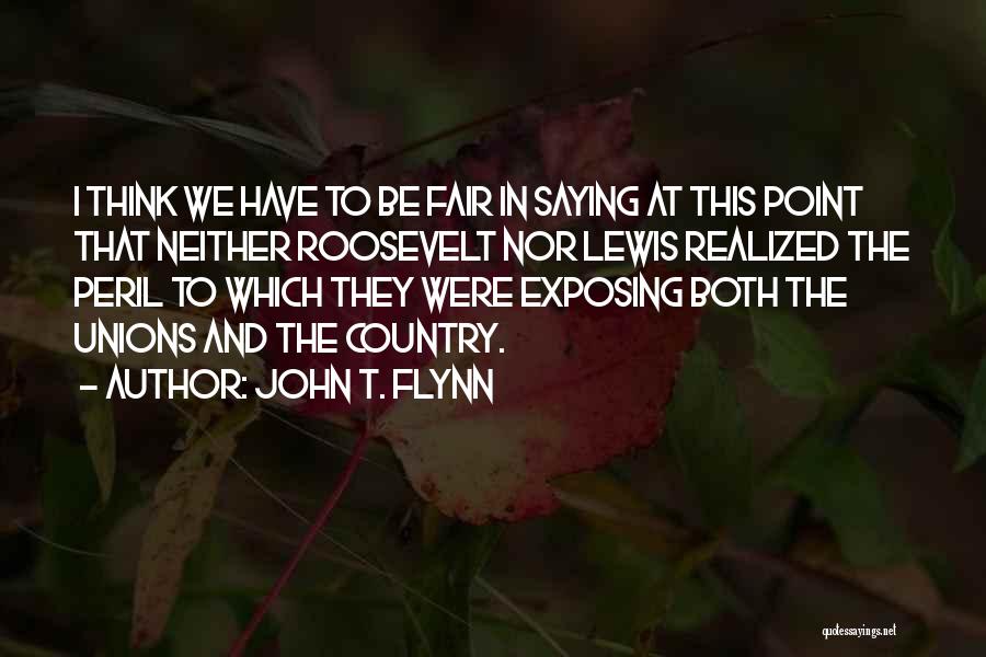 John T. Flynn Quotes: I Think We Have To Be Fair In Saying At This Point That Neither Roosevelt Nor Lewis Realized The Peril