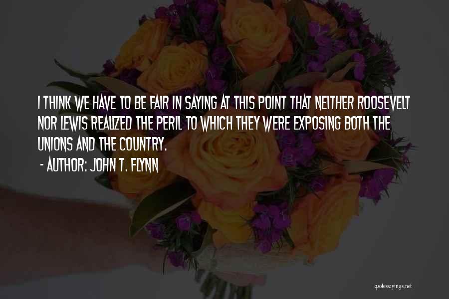 John T. Flynn Quotes: I Think We Have To Be Fair In Saying At This Point That Neither Roosevelt Nor Lewis Realized The Peril