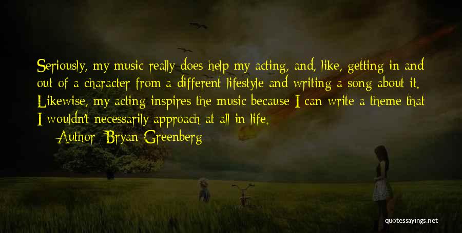 Bryan Greenberg Quotes: Seriously, My Music Really Does Help My Acting, And, Like, Getting In And Out Of A Character From A Different