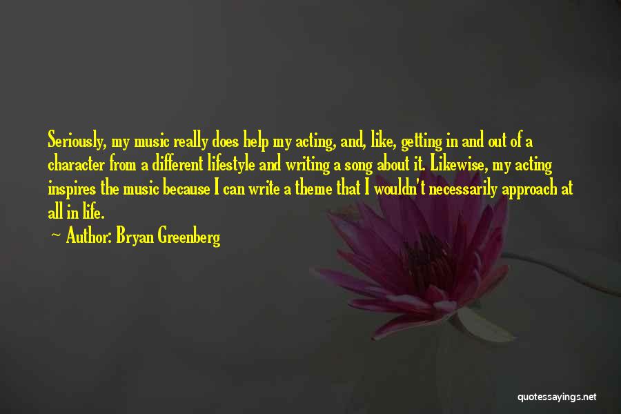 Bryan Greenberg Quotes: Seriously, My Music Really Does Help My Acting, And, Like, Getting In And Out Of A Character From A Different